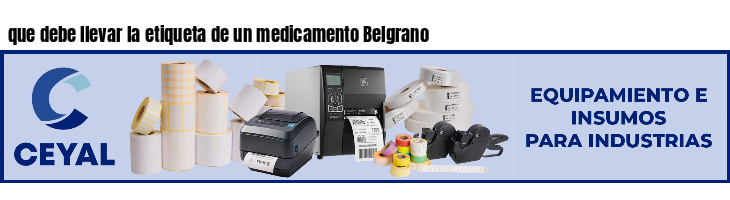 que debe llevar la etiqueta de un medicamento Belgrano