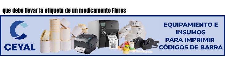que debe llevar la etiqueta de un medicamento Flores