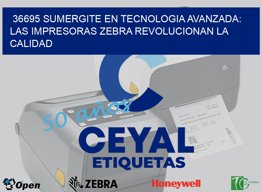36695 SUMERGITE EN TECNOLOGIA AVANZADA: LAS IMPRESORAS ZEBRA REVOLUCIONAN LA CALIDAD