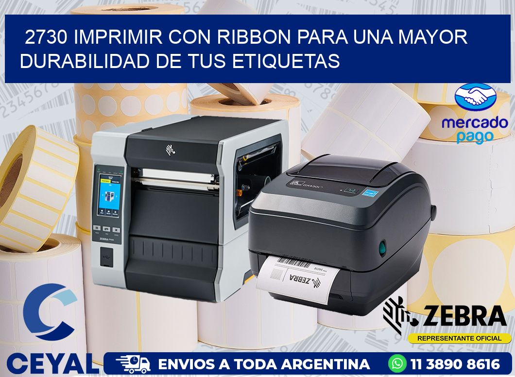 2730 IMPRIMIR CON RIBBON PARA UNA MAYOR DURABILIDAD DE TUS ETIQUETAS