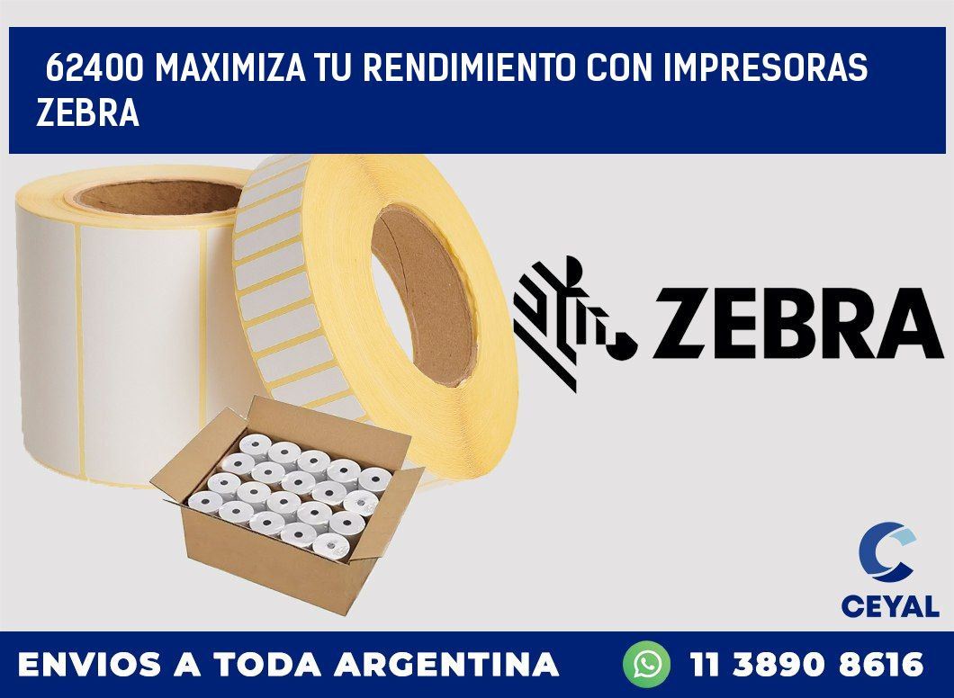 62400 MAXIMIZA TU RENDIMIENTO CON IMPRESORAS ZEBRA
