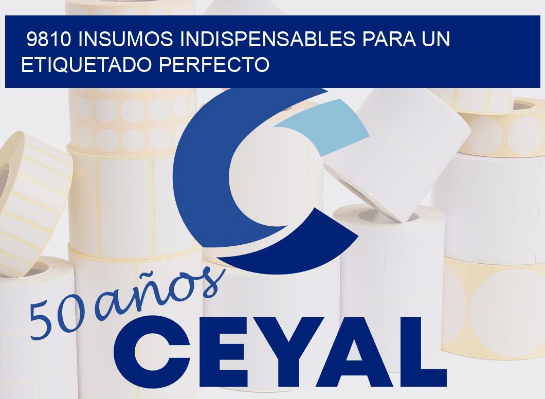 9810 INSUMOS INDISPENSABLES PARA UN ETIQUETADO PERFECTO