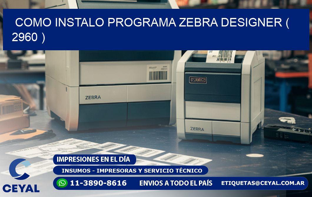 COMO INSTALO PROGRAMA ZEBRA DESIGNER ( 2960 )