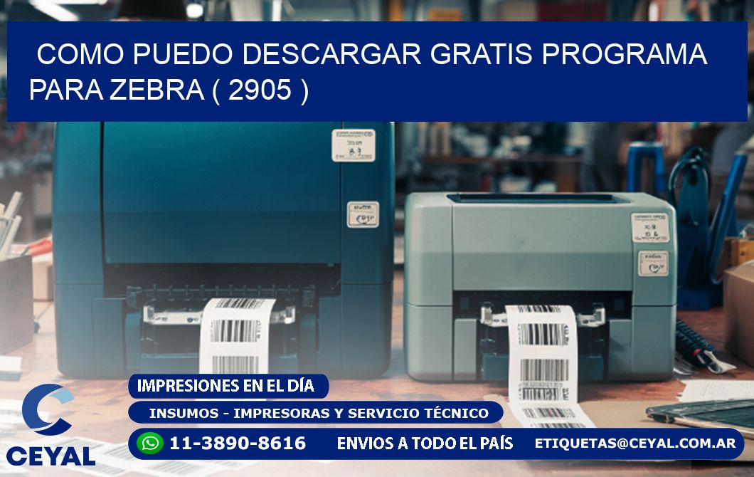 COMO PUEDO DESCARGAR GRATIS PROGRAMA PARA ZEBRA ( 2905 )