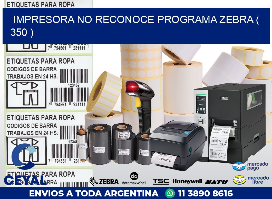 IMPRESORA NO RECONOCE PROGRAMA ZEBRA ( 350 )