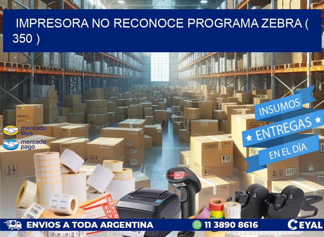 IMPRESORA NO RECONOCE PROGRAMA ZEBRA ( 350 )